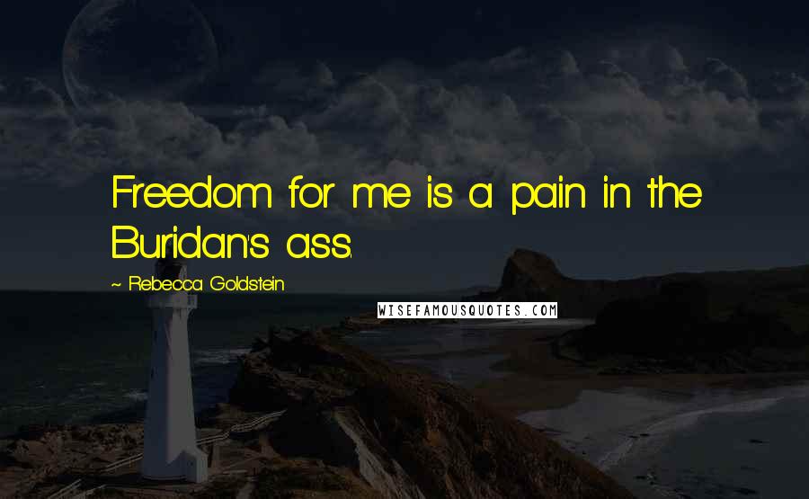 Rebecca Goldstein Quotes: Freedom for me is a pain in the Buridan's ass.