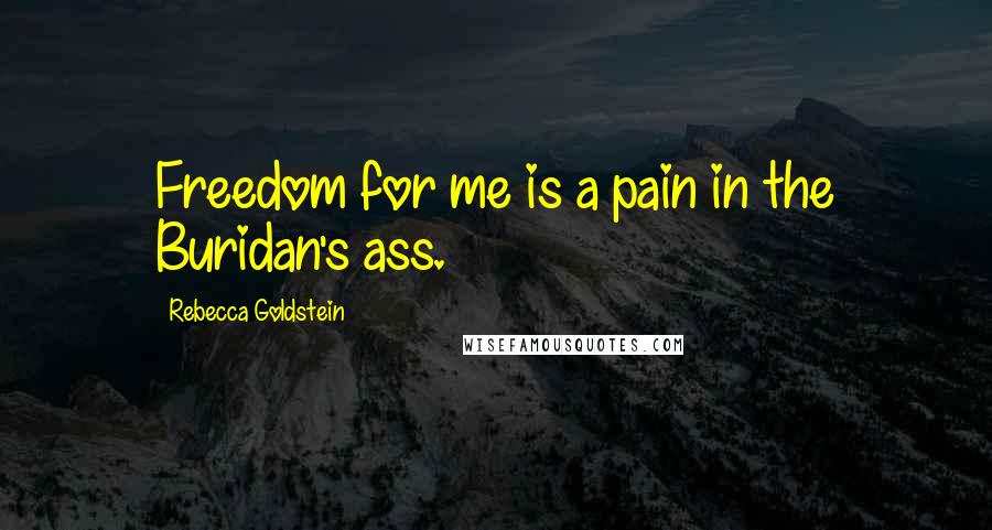 Rebecca Goldstein Quotes: Freedom for me is a pain in the Buridan's ass.