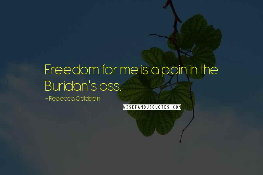 Rebecca Goldstein Quotes: Freedom for me is a pain in the Buridan's ass.