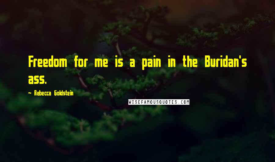 Rebecca Goldstein Quotes: Freedom for me is a pain in the Buridan's ass.