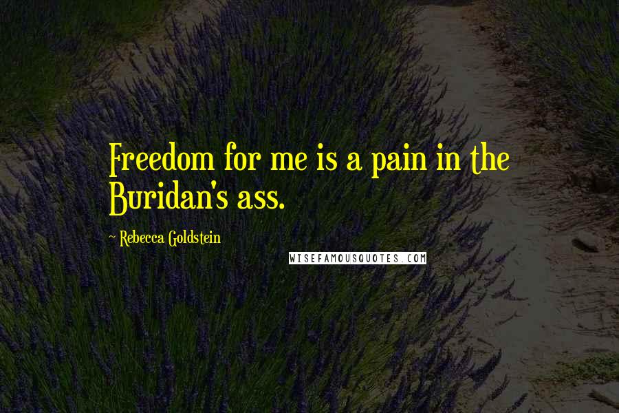 Rebecca Goldstein Quotes: Freedom for me is a pain in the Buridan's ass.