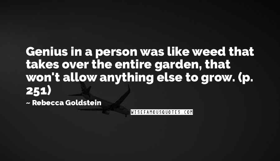 Rebecca Goldstein Quotes: Genius in a person was like weed that takes over the entire garden, that won't allow anything else to grow. (p. 251)