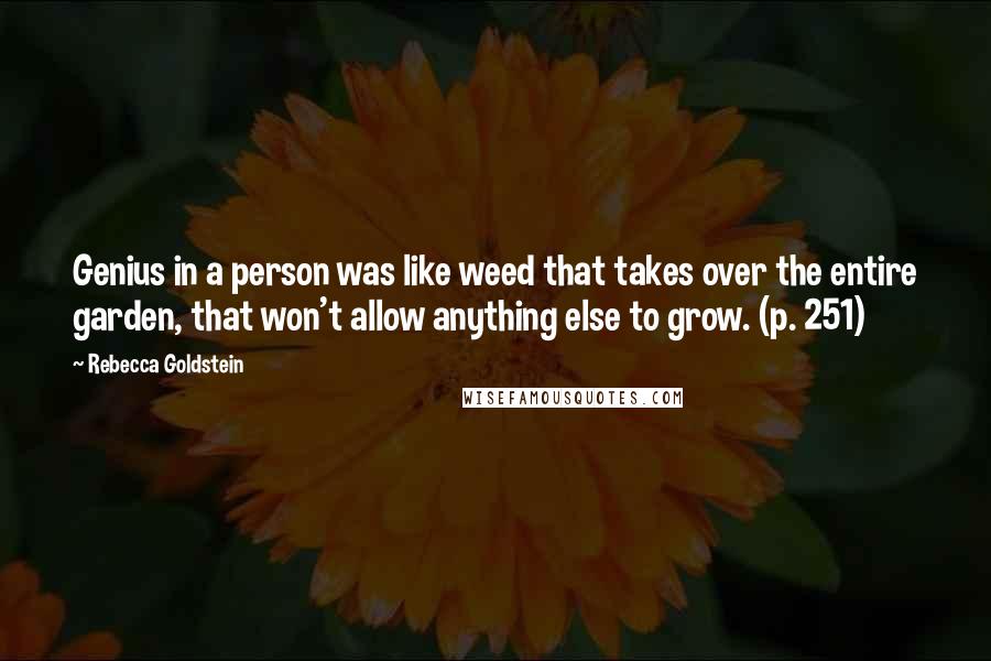 Rebecca Goldstein Quotes: Genius in a person was like weed that takes over the entire garden, that won't allow anything else to grow. (p. 251)