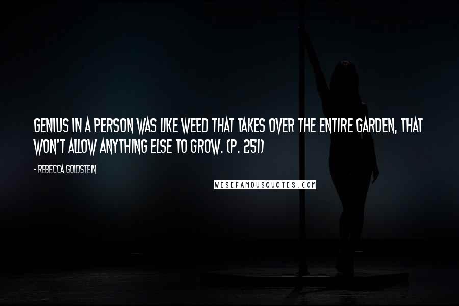 Rebecca Goldstein Quotes: Genius in a person was like weed that takes over the entire garden, that won't allow anything else to grow. (p. 251)