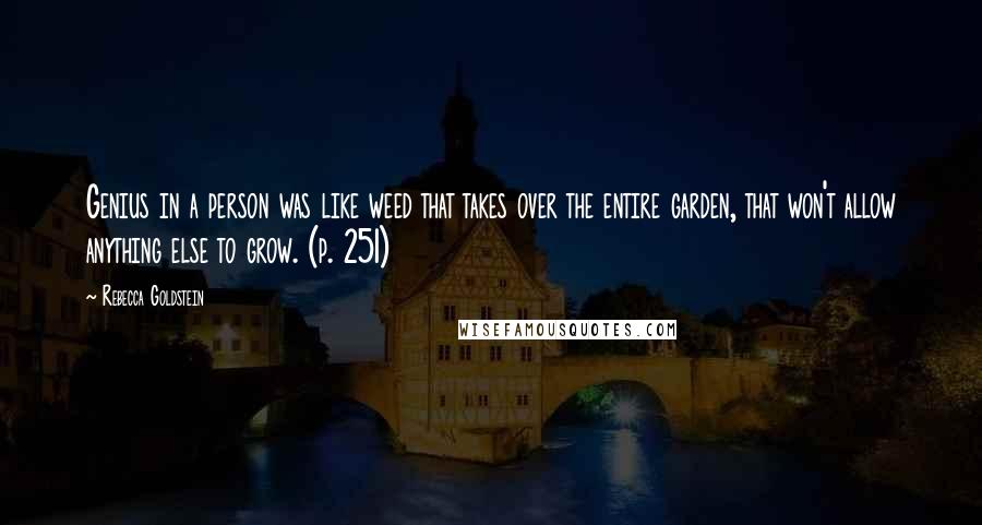 Rebecca Goldstein Quotes: Genius in a person was like weed that takes over the entire garden, that won't allow anything else to grow. (p. 251)