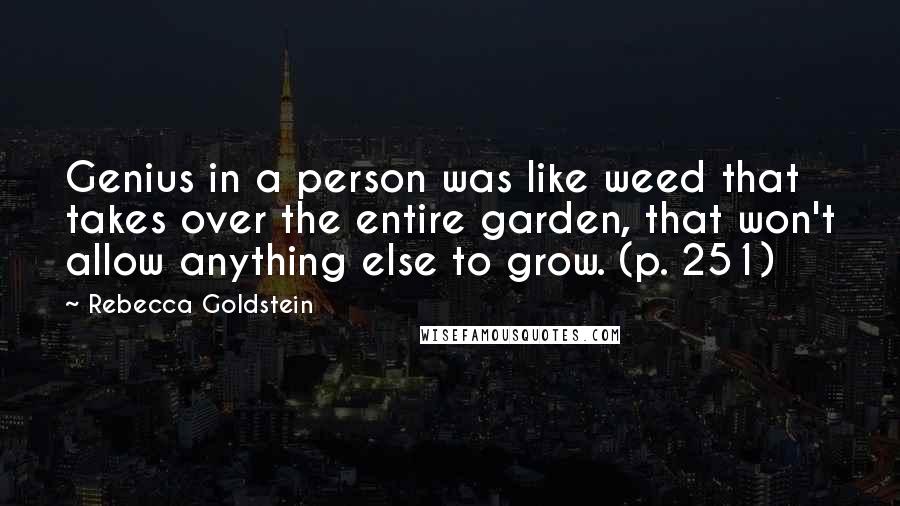 Rebecca Goldstein Quotes: Genius in a person was like weed that takes over the entire garden, that won't allow anything else to grow. (p. 251)