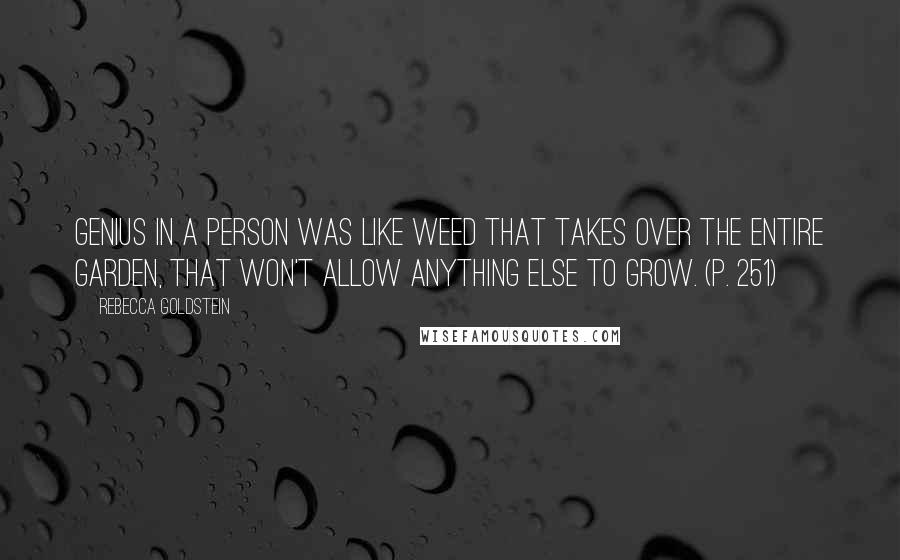 Rebecca Goldstein Quotes: Genius in a person was like weed that takes over the entire garden, that won't allow anything else to grow. (p. 251)