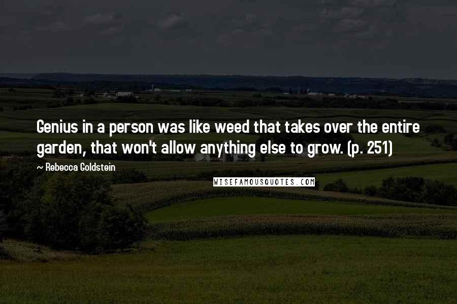 Rebecca Goldstein Quotes: Genius in a person was like weed that takes over the entire garden, that won't allow anything else to grow. (p. 251)