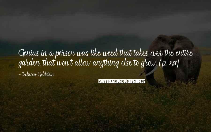 Rebecca Goldstein Quotes: Genius in a person was like weed that takes over the entire garden, that won't allow anything else to grow. (p. 251)