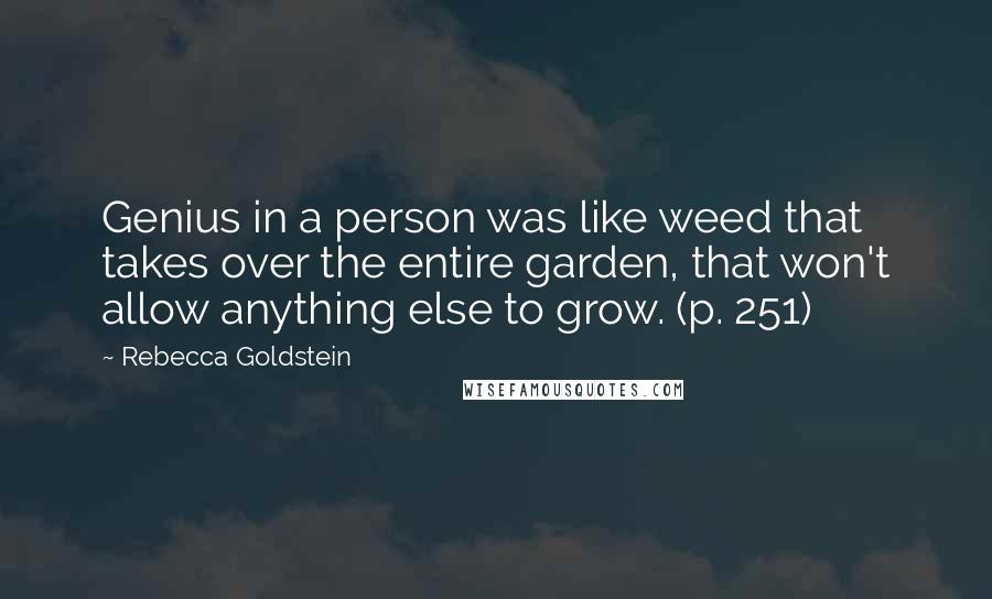 Rebecca Goldstein Quotes: Genius in a person was like weed that takes over the entire garden, that won't allow anything else to grow. (p. 251)