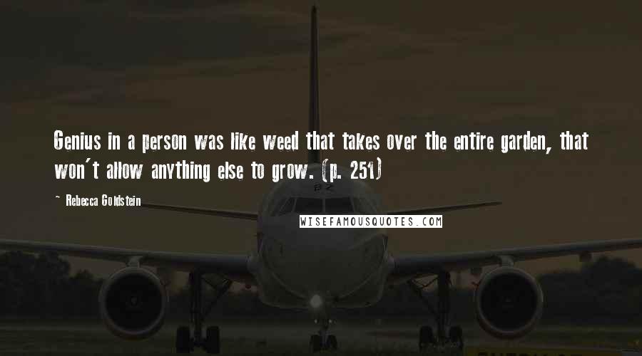 Rebecca Goldstein Quotes: Genius in a person was like weed that takes over the entire garden, that won't allow anything else to grow. (p. 251)