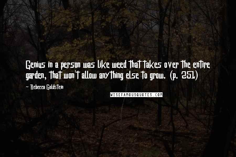 Rebecca Goldstein Quotes: Genius in a person was like weed that takes over the entire garden, that won't allow anything else to grow. (p. 251)