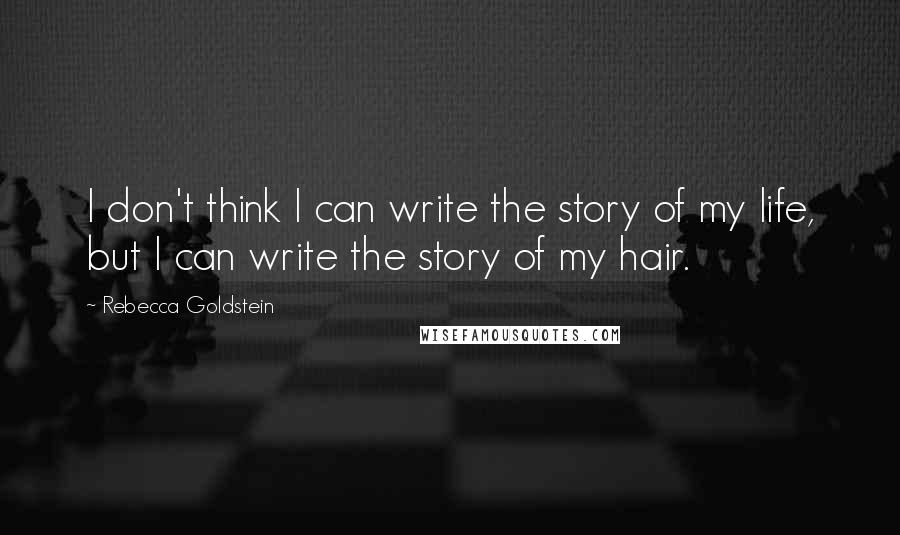 Rebecca Goldstein Quotes: I don't think I can write the story of my life, but I can write the story of my hair.