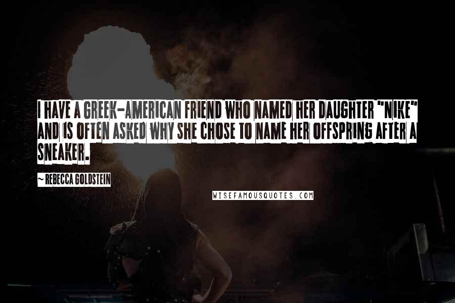 Rebecca Goldstein Quotes: I have a Greek-American friend who named her daughter "Nike" and is often asked why she chose to name her offspring after a sneaker.