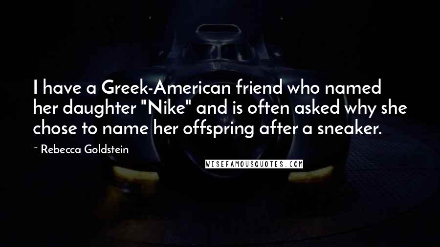 Rebecca Goldstein Quotes: I have a Greek-American friend who named her daughter "Nike" and is often asked why she chose to name her offspring after a sneaker.