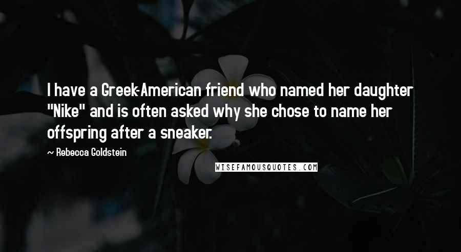 Rebecca Goldstein Quotes: I have a Greek-American friend who named her daughter "Nike" and is often asked why she chose to name her offspring after a sneaker.