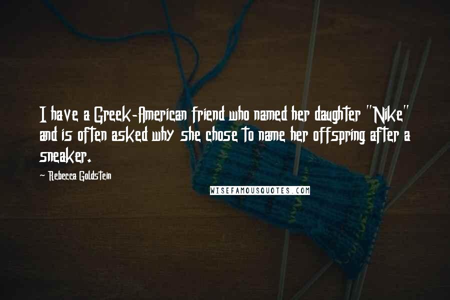 Rebecca Goldstein Quotes: I have a Greek-American friend who named her daughter "Nike" and is often asked why she chose to name her offspring after a sneaker.