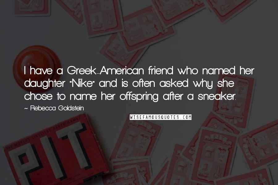 Rebecca Goldstein Quotes: I have a Greek-American friend who named her daughter "Nike" and is often asked why she chose to name her offspring after a sneaker.