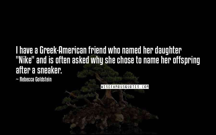 Rebecca Goldstein Quotes: I have a Greek-American friend who named her daughter "Nike" and is often asked why she chose to name her offspring after a sneaker.