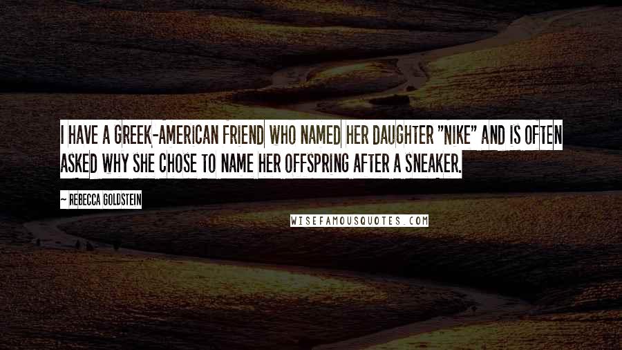 Rebecca Goldstein Quotes: I have a Greek-American friend who named her daughter "Nike" and is often asked why she chose to name her offspring after a sneaker.