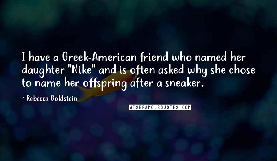 Rebecca Goldstein Quotes: I have a Greek-American friend who named her daughter "Nike" and is often asked why she chose to name her offspring after a sneaker.