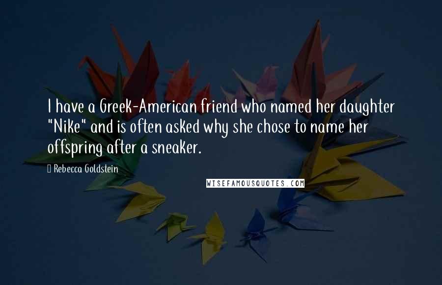 Rebecca Goldstein Quotes: I have a Greek-American friend who named her daughter "Nike" and is often asked why she chose to name her offspring after a sneaker.