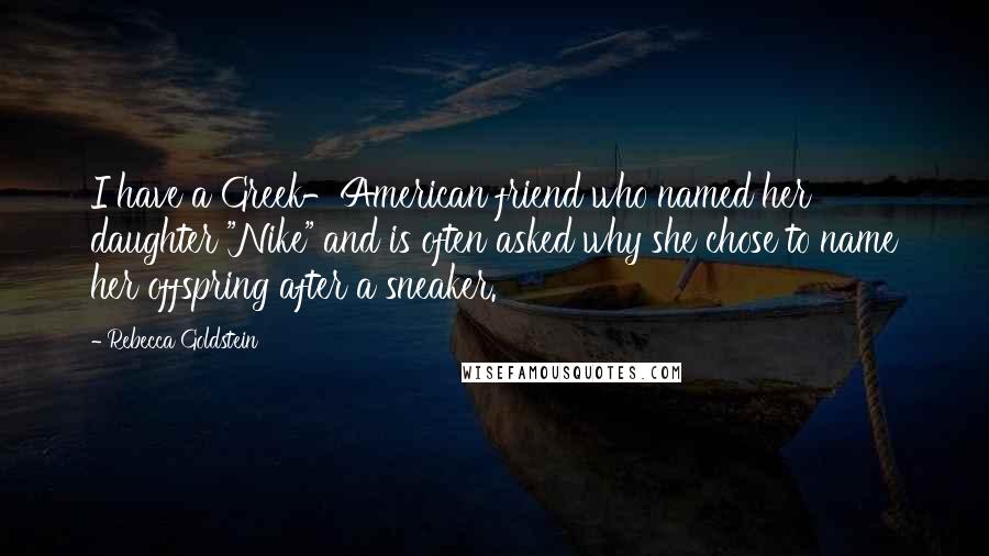 Rebecca Goldstein Quotes: I have a Greek-American friend who named her daughter "Nike" and is often asked why she chose to name her offspring after a sneaker.