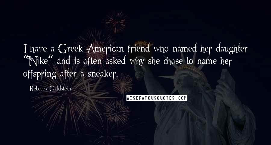 Rebecca Goldstein Quotes: I have a Greek-American friend who named her daughter "Nike" and is often asked why she chose to name her offspring after a sneaker.