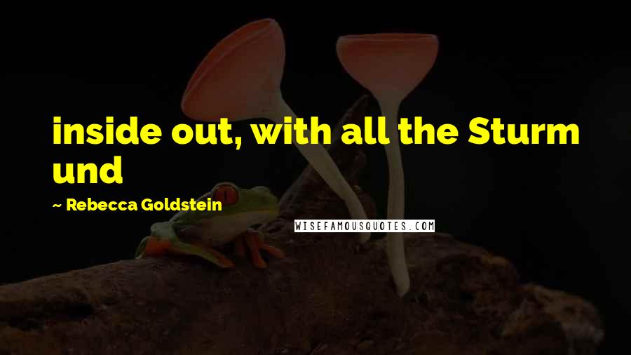 Rebecca Goldstein Quotes: inside out, with all the Sturm und