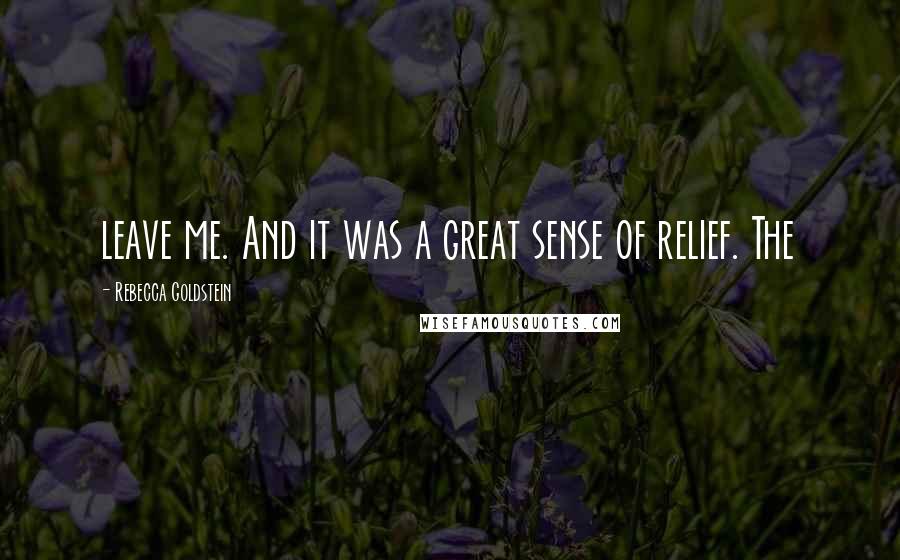 Rebecca Goldstein Quotes: leave me. And it was a great sense of relief. The