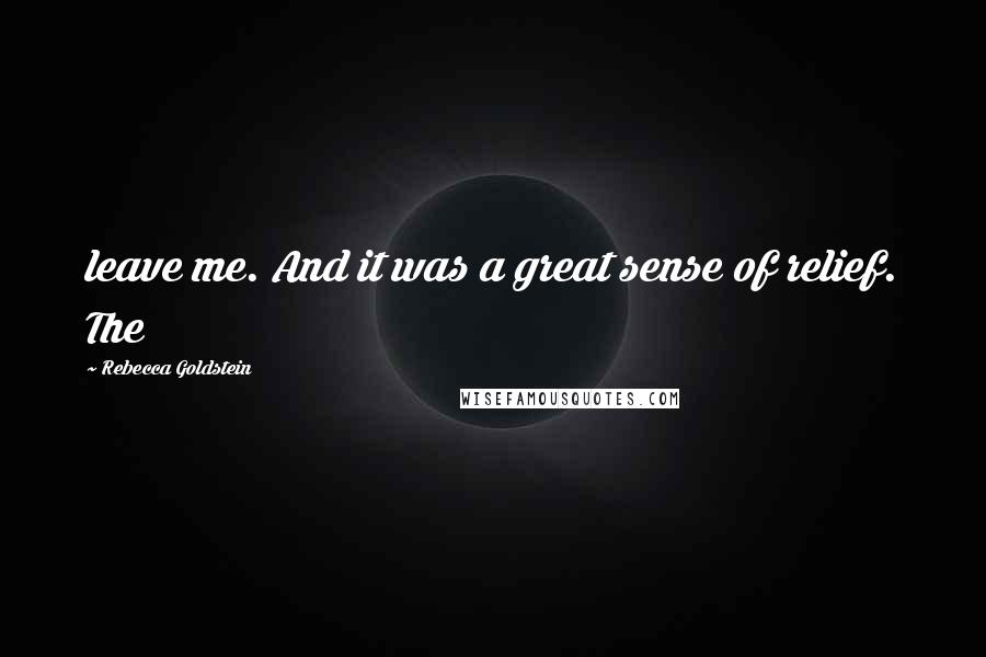 Rebecca Goldstein Quotes: leave me. And it was a great sense of relief. The