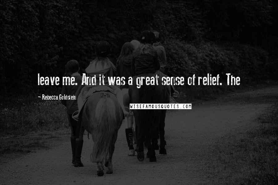 Rebecca Goldstein Quotes: leave me. And it was a great sense of relief. The