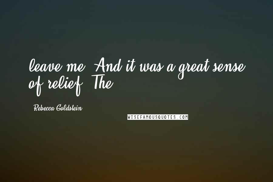 Rebecca Goldstein Quotes: leave me. And it was a great sense of relief. The