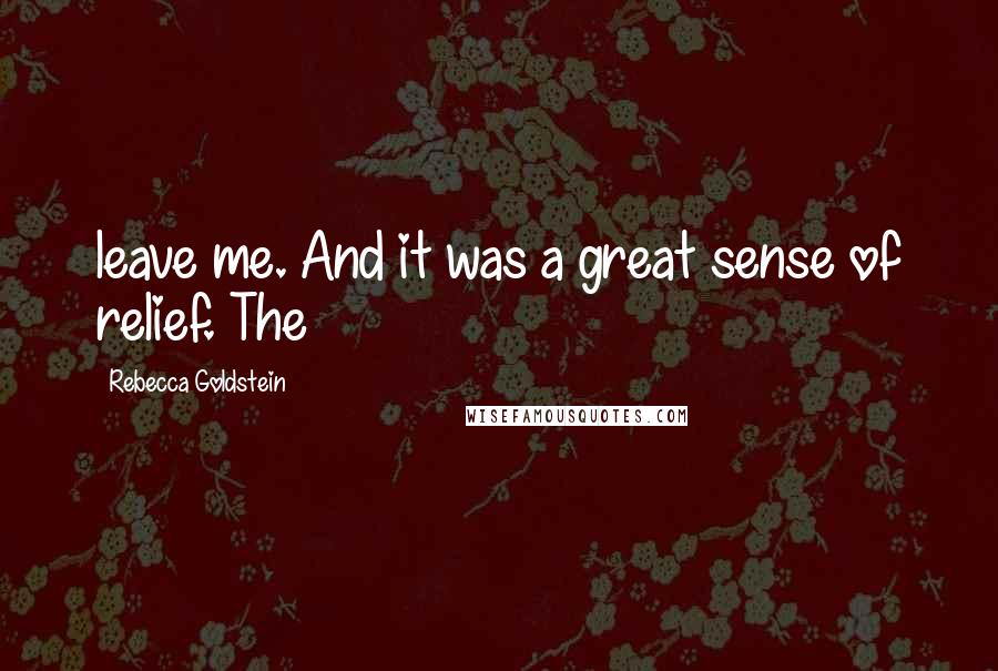 Rebecca Goldstein Quotes: leave me. And it was a great sense of relief. The