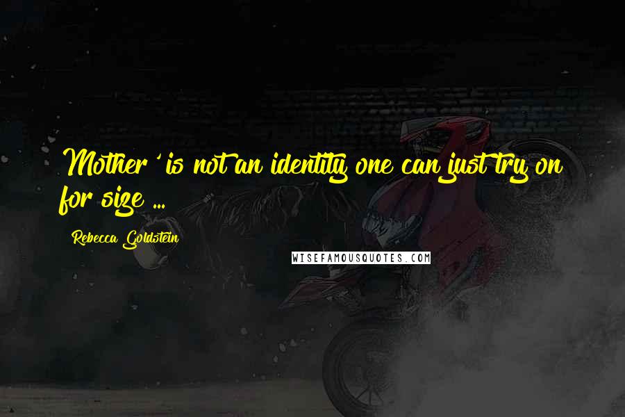 Rebecca Goldstein Quotes: Mother' is not an identity one can just try on for size ...