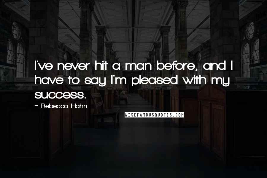 Rebecca Hahn Quotes: I've never hit a man before, and I have to say I'm pleased with my success.