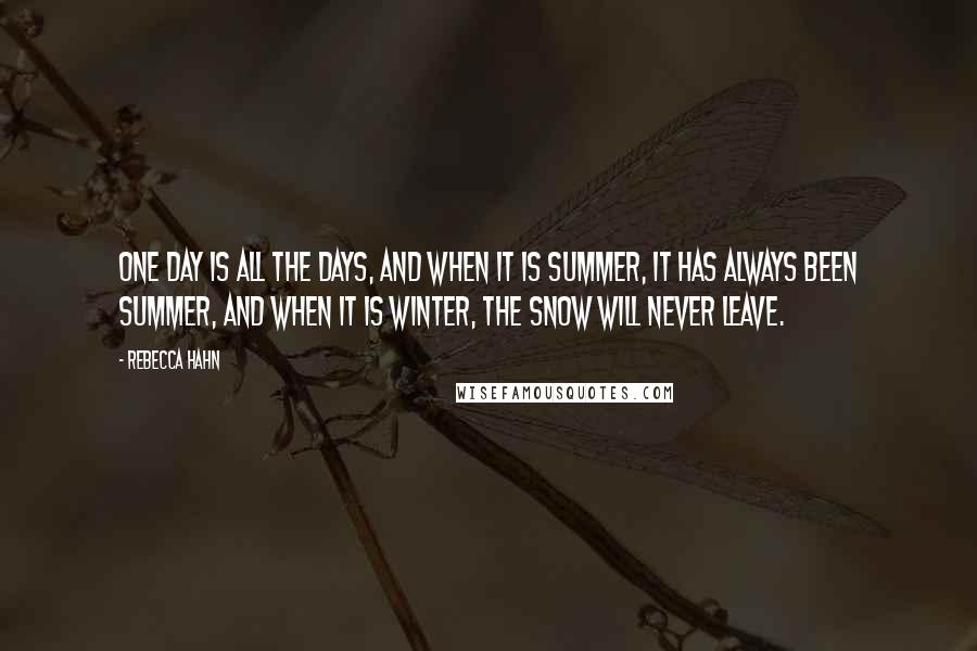 Rebecca Hahn Quotes: One day is all the days, and when it is summer, it has always been summer, and when it is winter, the snow will never leave.