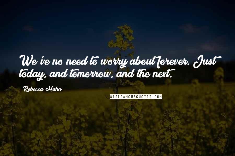 Rebecca Hahn Quotes: We've no need to worry about forever. Just today, and tomorrow, and the next.