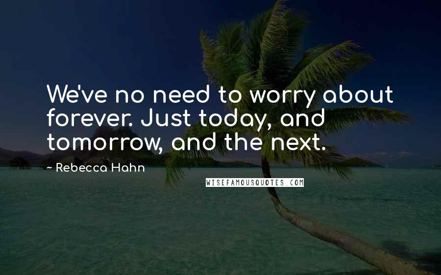 Rebecca Hahn Quotes: We've no need to worry about forever. Just today, and tomorrow, and the next.