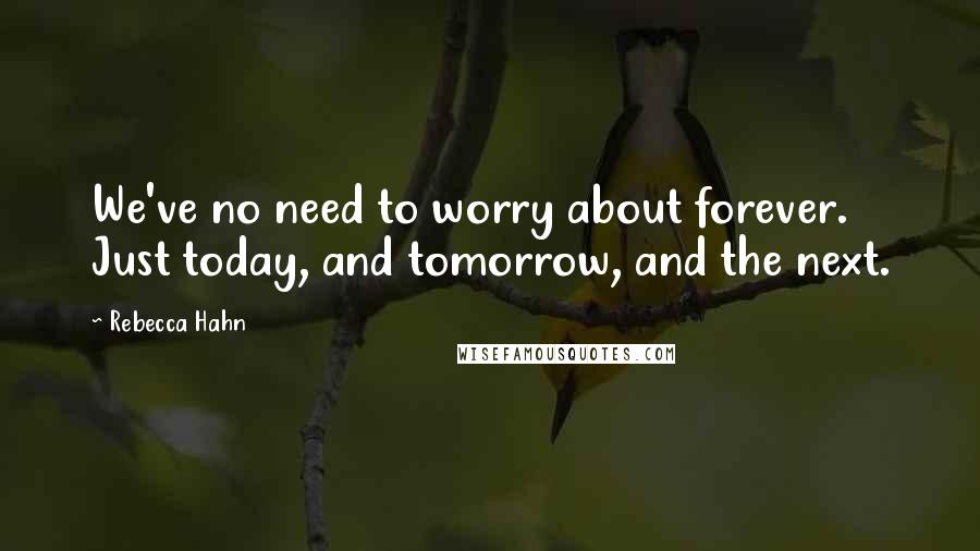 Rebecca Hahn Quotes: We've no need to worry about forever. Just today, and tomorrow, and the next.