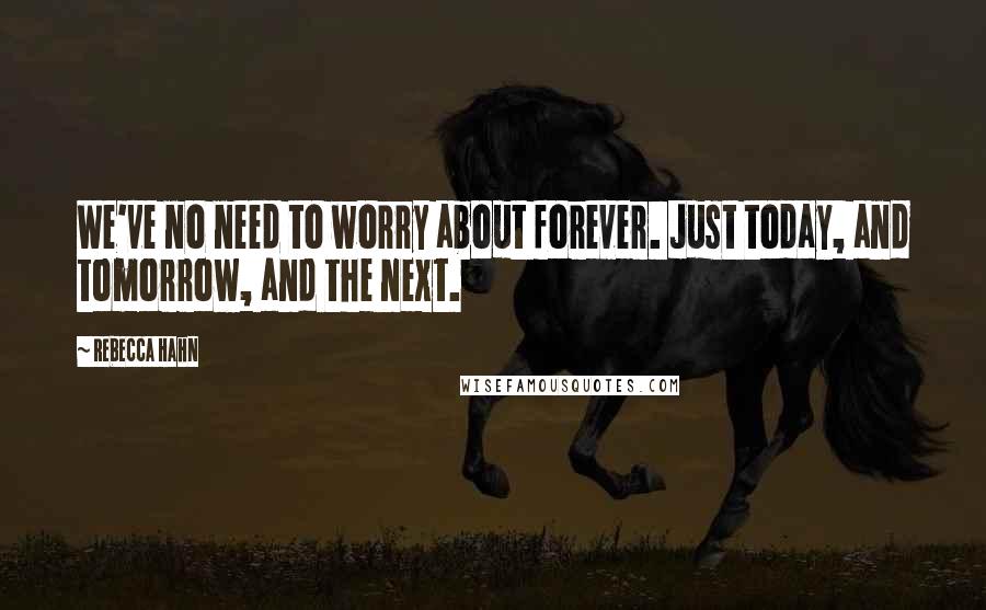 Rebecca Hahn Quotes: We've no need to worry about forever. Just today, and tomorrow, and the next.