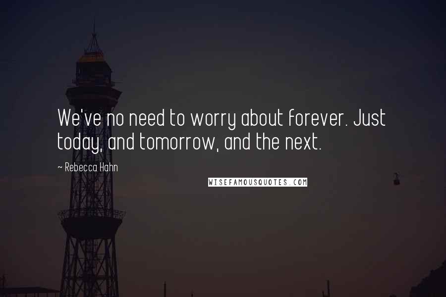 Rebecca Hahn Quotes: We've no need to worry about forever. Just today, and tomorrow, and the next.