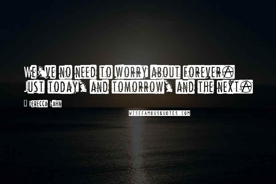 Rebecca Hahn Quotes: We've no need to worry about forever. Just today, and tomorrow, and the next.