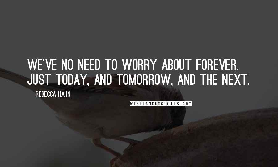 Rebecca Hahn Quotes: We've no need to worry about forever. Just today, and tomorrow, and the next.