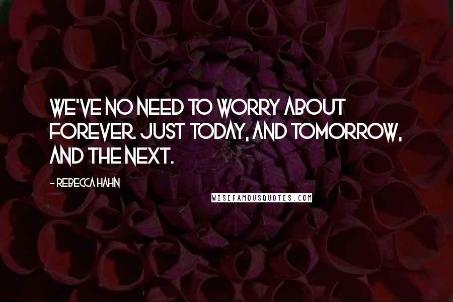 Rebecca Hahn Quotes: We've no need to worry about forever. Just today, and tomorrow, and the next.