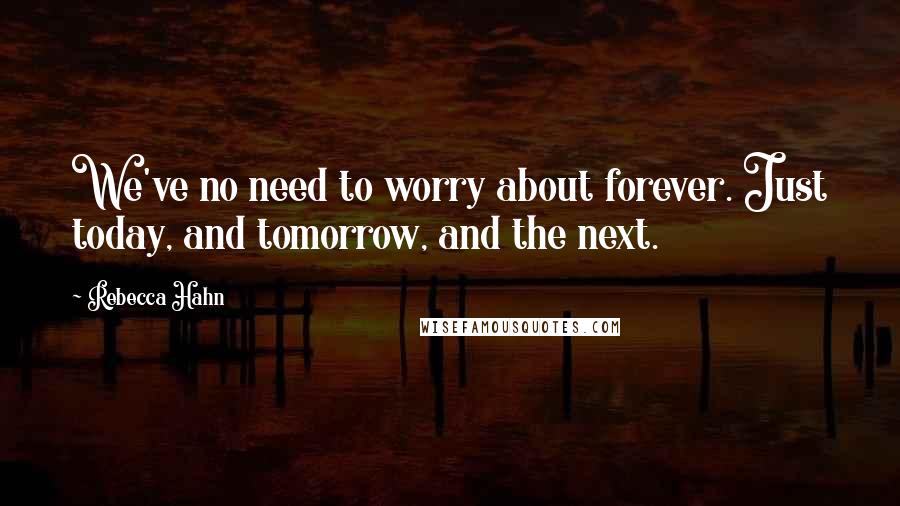 Rebecca Hahn Quotes: We've no need to worry about forever. Just today, and tomorrow, and the next.