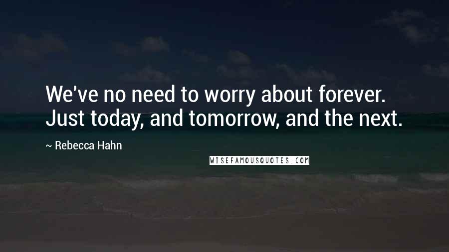 Rebecca Hahn Quotes: We've no need to worry about forever. Just today, and tomorrow, and the next.