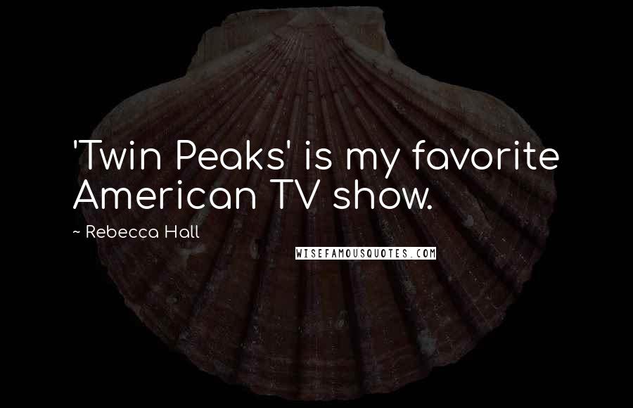 Rebecca Hall Quotes: 'Twin Peaks' is my favorite American TV show.