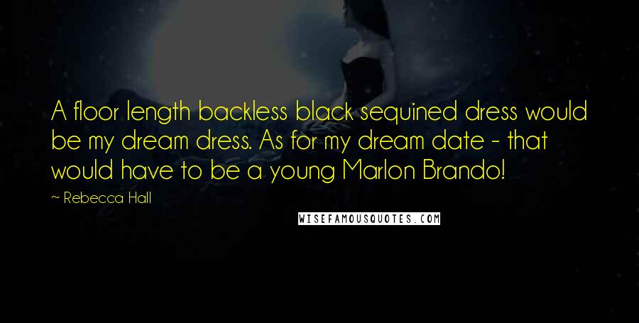 Rebecca Hall Quotes: A floor length backless black sequined dress would be my dream dress. As for my dream date - that would have to be a young Marlon Brando!