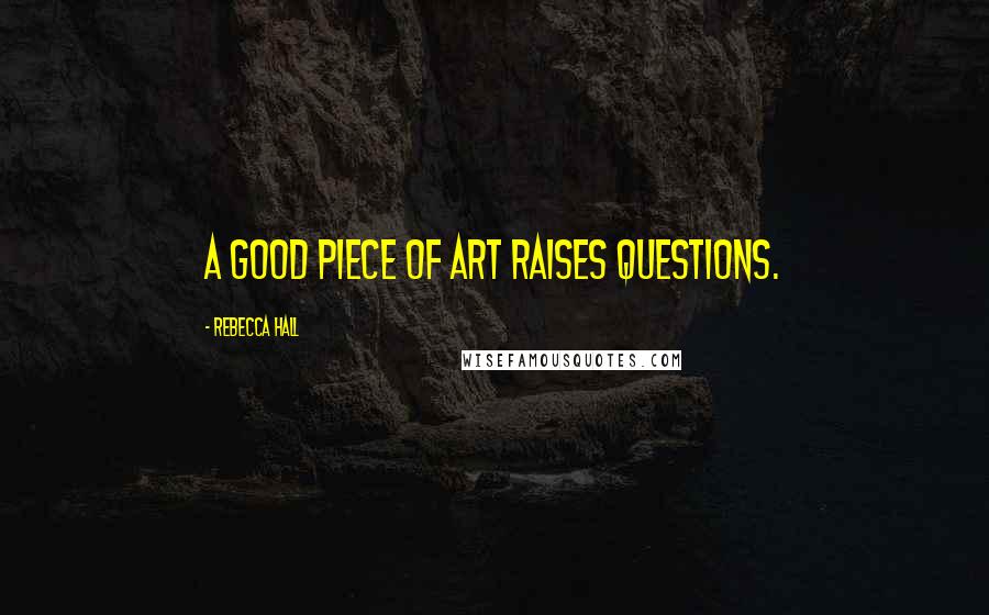 Rebecca Hall Quotes: A good piece of art raises questions.